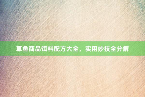 草鱼商品饵料配方大全，实用妙技全分解