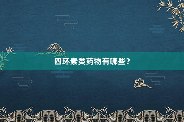 四环素类药物有哪些？