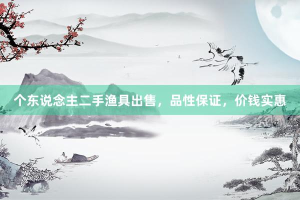 个东说念主二手渔具出售，品性保证，价钱实惠