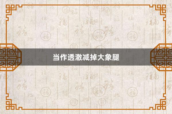 当作透澈减掉大象腿