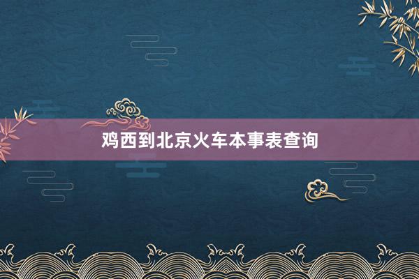 鸡西到北京火车本事表查询