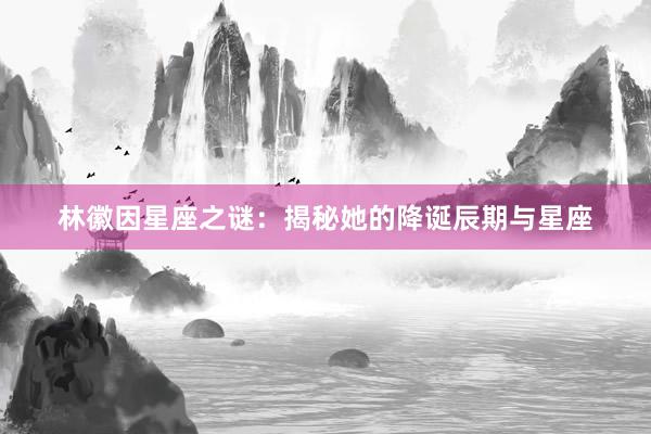 林徽因星座之谜：揭秘她的降诞辰期与星座