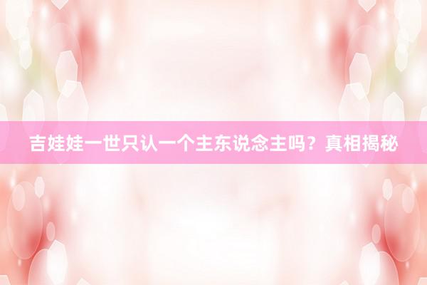 吉娃娃一世只认一个主东说念主吗？真相揭秘