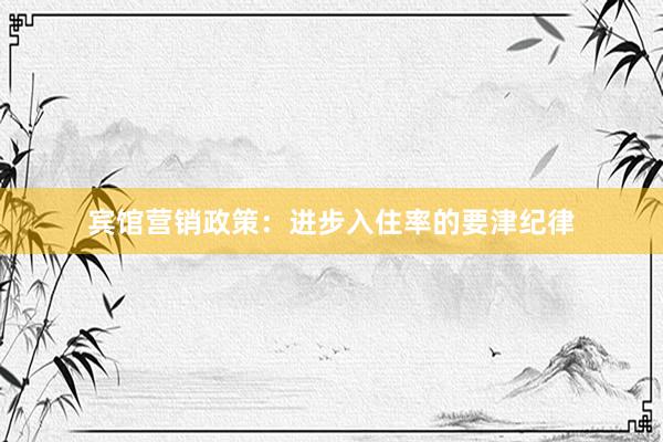 宾馆营销政策：进步入住率的要津纪律